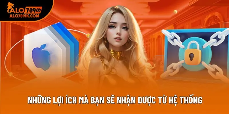 Những lợi ích mà bạn sẽ nhận được từ hệ thống