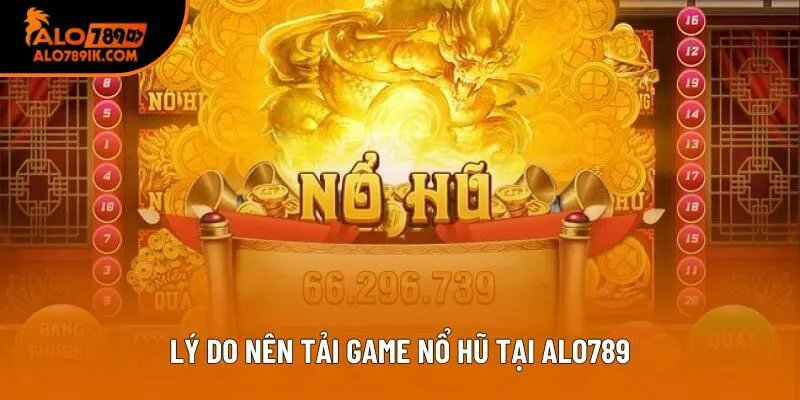 Lý do nên tải game nổ hũ tại Alo789